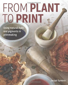 From Plant to Print (Using natural dyes and pigments in printmaking) by Jacqui Symons, 9780719845222