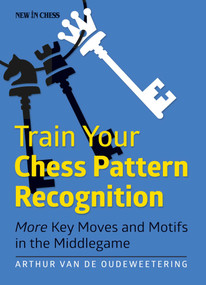 Train Your Chess Pattern Recognition (More Key Moves & Motives in the Middlegame) by International Master Arthur van de Oudeweetering, 9789056916138