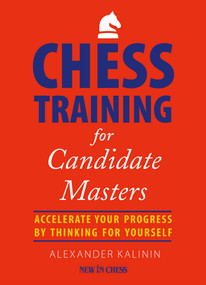 Chess Training for Candidate Masters (Accelerate Your Progress by Thinking for Yourself) by Alexander Kalinin, 9789056917159