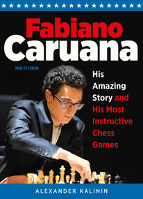 Fabiano Caruana (His Amazing Story and His Most Instructive Chess Games) by Alexander Kalinin, 9789056918132