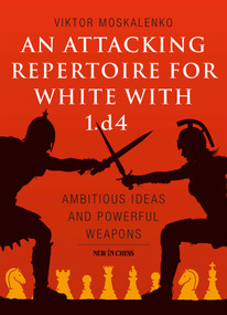 Attacking Repertoire for White with 1.d4 (Ambitious Ideas and Powerful Weapons) by Viktor Moskalenko, 9789056918309