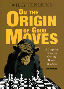 On the Origin of Good Moves (A Skeptic's Guide at Getting Better at Chess) by Willy Hendriks, 9789056918798