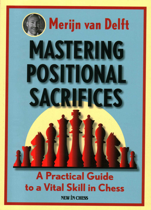 Mastering Positional Sacrifices (A Practical Guide to a Vital Skill in Chess) by Merijn van Delft, 9789056918835