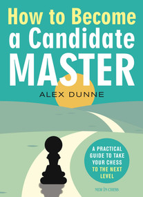 How to Become a Candidate Master (A Practical Guide to Take Your Chess to the Next Level) by Alex Dunne, 9789056919214