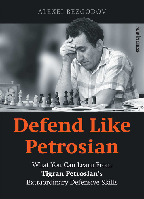 Defend Like Petrosian (What You Can Learn From Tigran Petrosian's Extraordinary Defensive Skills) by Alexey Bezgodov, 9789056919238