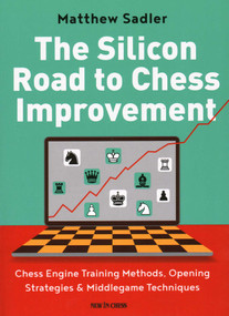The Silicon Road to Chess Improvement (Chess Engine Training Methods, Opening Strategies & Middlegame Techniques) by Matthew Sadler, 9789056919832