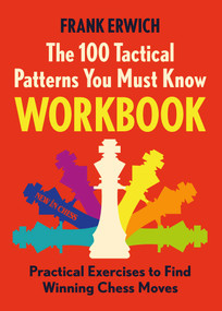 100 Tactical Patterns You Must Know Workbook (Practical Exercises to Spot the Key Chess Moves) by Frank Erwich, 9789083387741