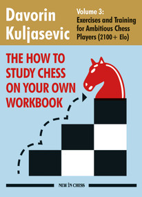 How To Study Chess on Your Own Workbook (Exercises and Training for Ambitious Chess Players (2100+ Elo)) by Davorin Kuljasevic, 9789083431321