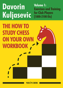 The How to Study Chess on Your Own Workbook (Exercises and Training for Club Players (1800 - 2100 Elo)) by Davorin Kuljasevic, 9789493257559