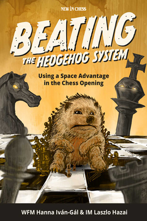 Beating the Hedgehog System (Using a Space Advantage in the Chess Opening) by Hanna Ivan-Gal, Laszlo Hazai, 9789493257733