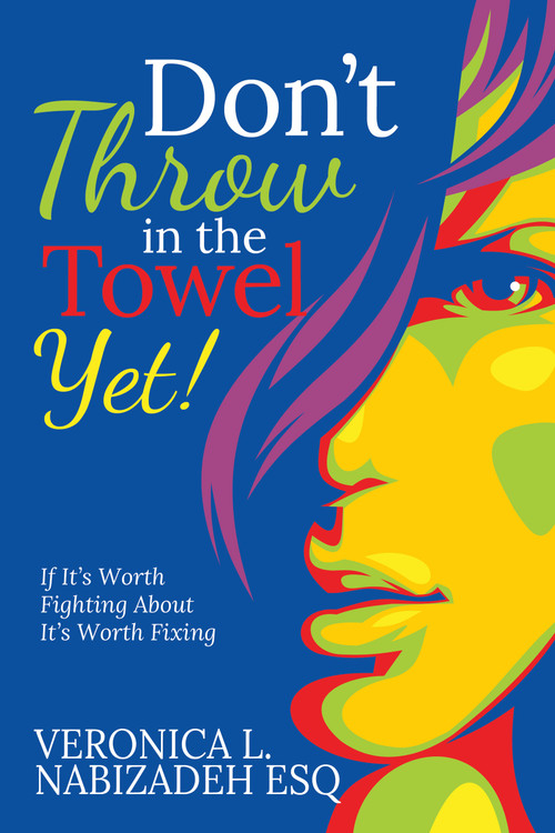 Don't Throw in the Towel Yet! (If it's Worth Fighting About, It's Worth Fixing!) by Veronica L. Nabizadeh, Esq., 9781636989198