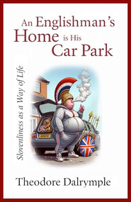 An Englishman's Home is His Car Park (Slovenliness as a Way of Life) by Theodore Dalrymple, 9781783342938