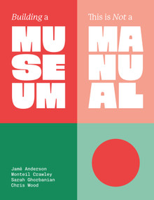 Building a Museum (This is not a Manual) by Jamē Anderson, Monteil Crawley, Sarah Ghorbanian, Chris Wood, 9781966515562