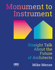 Monument to Instrument (Straight Talk About the Future of Architects) by Mike Mense, 9781966515579