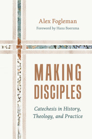 Making Disciples (Catechesis in History, Theology, and Practice) by Alex Fogleman, Hans Boersma, 9780802883858