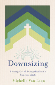 Downsizing (Letting Go of Evangelicalism's Nonessentials) by Michelle Van Loon, 9780802884626