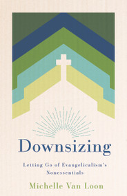 Downsizing (Letting Go of Evangelicalism's Nonessentials) by Michelle Van Loon, 9780802884626
