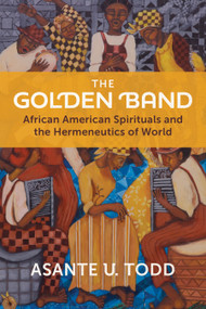 The Golden Band (African American Spirituals and the Hermeneutics of World) by Asante U. Todd, 9780802885142