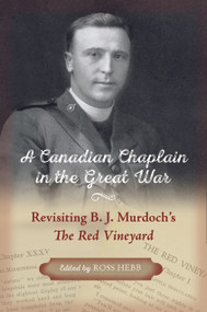 A Canadian Chaplain in the Great War (Revisiting B.J. Murdoch's The Red Vineyard) by Ross Hebb, Benedict Joseph Murdoch, 9781774713259