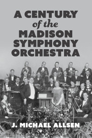A Century of the Madison Symphony Orchestra - 9781969183027 by J. Michael Allsen, 9781969183027