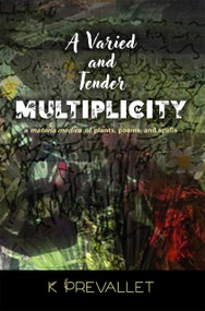 A Varied and Tender Multiplicity (a materia medica of plants, poems, and spells) by K Prevallet, 9781581772401
