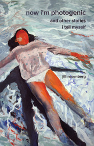 Now I'm Photogenic and Other Stories I Tell Myself by Jill Rosenberg, 9781625572172