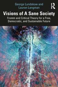 Visions of A Sane Society (Fromm and Critical Theory for a Free, Democratic, and Sustainable Future) by George Lundskow, Lauren Langman, 9781041049906