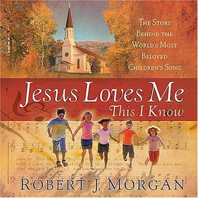 Jesus Loves Me This I Know (The Story Behind the World's Most Cherished Children's Hymn) by Robert J. Morgan, 9781404103009