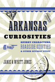 Arkansas Curiosities (Quirky Characters, Roadside Oddities & Other Offbeat Stuff) - 9781493093649 by Janie Jones, Wyatt Jones