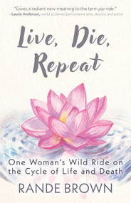 Live, Die, Repeat (One Woman's Wild Ride on the Cycle of Life and Death) by Rande Brown, 9781591813712