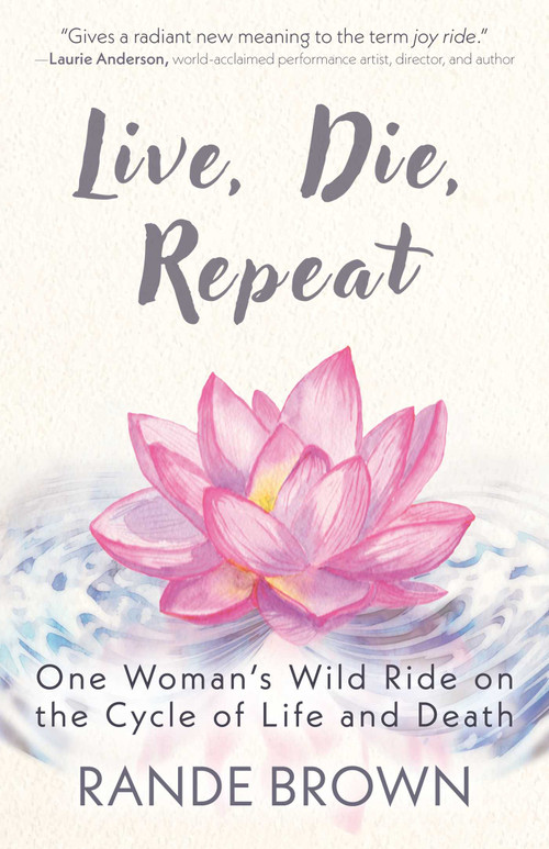 Live, Die, Repeat (One Woman's Wild Ride on the Cycle of Life and Death) by Rande Brown, 9781591813712