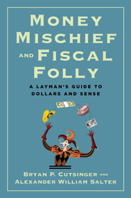 Money Mischief and Fiscal Folly (A Layman's Guide to Dollars and Sense) by Bryan P. Cutsinger, Alexander William Salter, 9781598134414