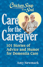 Chicken Soup for the Soul: Care for the Caregiver (101 Stories of Advice and Humor for Dementia Care) by Amy Newmark, 9781611594645