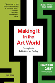 Making It in the Art World (Third Edition) (Strategies for Exhibitions and Funding) by Brainard Carey, 9781621538615