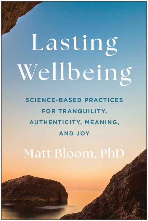 Lasting Wellbeing (Science-Based Practices for Tranquility, Authenticity, Meaning, and Joy) by Matt Bloom, 9781637748787