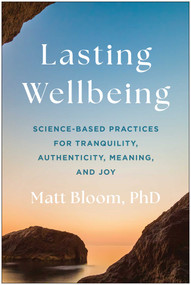 Lasting Wellbeing (Science-Based Practices for Tranquility, Authenticity, Meaning, and Joy) by Matt Bloom, 9781637748787