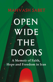 Open Wide the Doors (A Memoir of Faith, Hope and Freedom in Iran) by Mahvash Sabet, Bahiyyih Nakhjavani, Azita Mottahedeh, 9781836432234