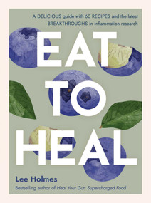 Eat to Heal (A delicious guide with the latest breakthroughs in inflammation research) by Lee Holmes, 9781922468147