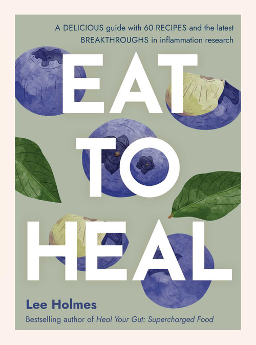 Eat to Heal (A delicious guide with the latest breakthroughs in inflammation research) by Lee Holmes, 9781922468147