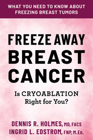 Freeze Away Breast Cancer (Is Cryoablation Right for You?) by Dennis R. Holmes, Ingrid L. Edstrom, 9780757005428