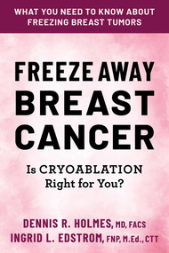 Freeze Away Breast Cancer (Is Cryoablation Right for You?) by Dennis R. Holmes, Ingrid L. Edstrom, 9780757005428