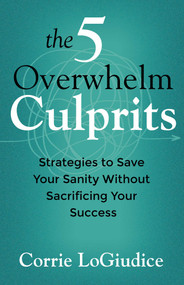 The 5 Overwhelm Culprits (Strategies to Save Your Sanity Without Sacrificing Your Success) by Corrie LoGiudice, 9780757326103