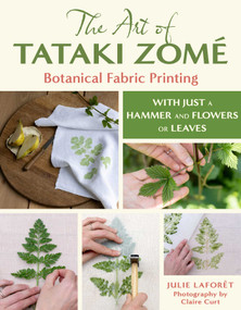 The Art of Tataki Zomé: Botanical Fabric Printing (With Just a Hammer and Flowers or Leaves) by Julie Laforet, 9780811777353