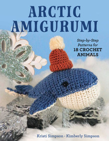 Arctic Amigurumi (Step-by-Step Patterns for 18 Crochet Animals) by Kristi Simpson, Kimberly Simpson, 9780811777414