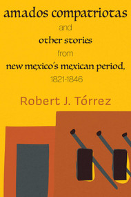Amados Compatriotas (And Other Stories from New Mexico's Mexican Period, 1821-1846) by Robert J. Tórrez, 9780826369598