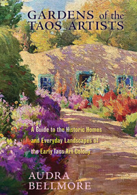Gardens of the Taos Artists (A Guide to the Historic Homes and Everyday Landscapes of the Early Taos Art Colony) by Audra Bellmore, 9780826369772