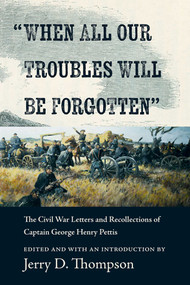 "When All Our Troubles Will Be Forgotten" (The Civil War Letters and Recollections of Captain George Henry Pettis) by Jerry D. Thompson, 9780826369833