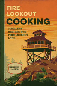 Fire Lookout Cooking (Timeless Recipes from Fire Lookout Lore) by Michael J. Ober, 9781493087525