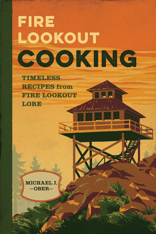 Fire Lookout Cooking (Timeless Recipes from Fire Lookout Lore) by Michael J. Ober, 9781493087525