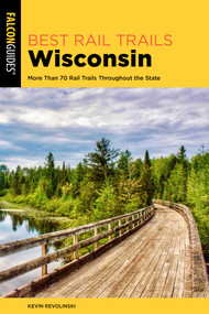 Best Rail Trails Wisconsin (More Than 70 Rail Trails Throughout the State) by Kevin Revolinski, 9781493087679